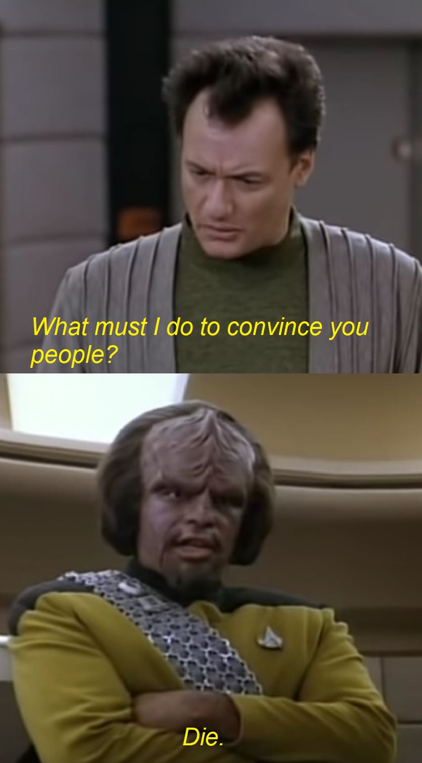 This meme features a quote from the TV show Star Trek: The Next Generation, spoken by the character Worf. The quote is "Today is a good day to die." However, the meme replaces the word "good" with a more... let's say, "colorful" alternative. The text "What do you people want? When I came in here I didn't hear you knocking, and if you had, you would have been knocking on something, not hearing something, so you would have had to ask yourself, what do you people want? When I came in here I didn't hear you knocking, and if you had, you would have been knocking on something, not hearing something, so you would have had to ask yourself, what do you people want? When I came in here I didn't hear you knocking, and if you had, you would have been knocking on something, not hearing something, so you would have had to ask yourself, what do you people want?"